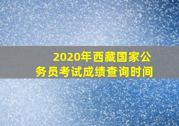 2020年西藏国家公务员考试成绩查询时间