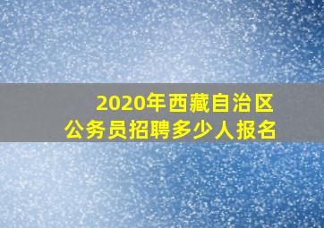 2020年西藏自治区公务员招聘多少人报名