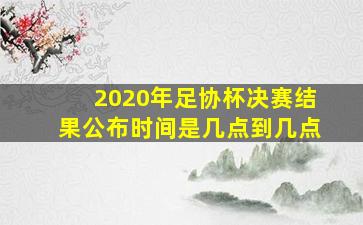 2020年足协杯决赛结果公布时间是几点到几点