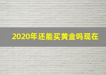 2020年还能买黄金吗现在