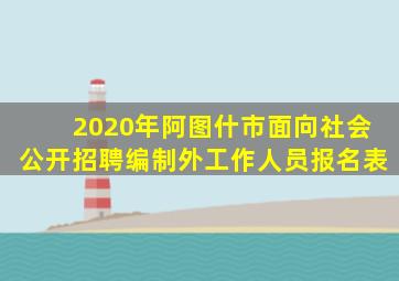 2020年阿图什市面向社会公开招聘编制外工作人员报名表