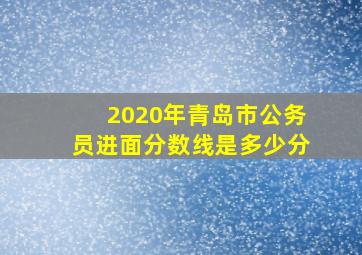 2020年青岛市公务员进面分数线是多少分