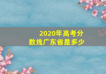 2020年高考分数线广东省是多少