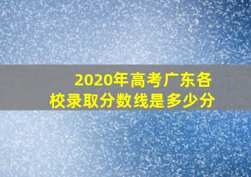 2020年高考广东各校录取分数线是多少分