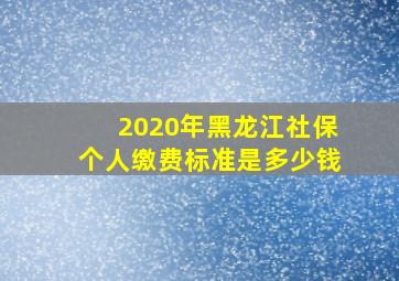 2020年黑龙江社保个人缴费标准是多少钱