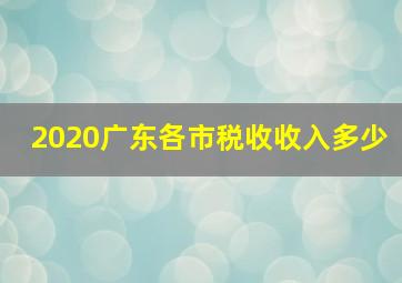 2020广东各市税收收入多少