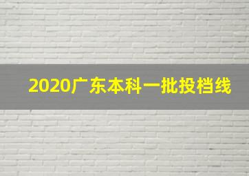 2020广东本科一批投档线