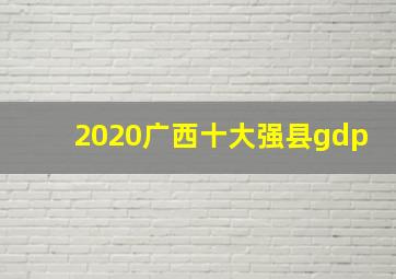 2020广西十大强县gdp