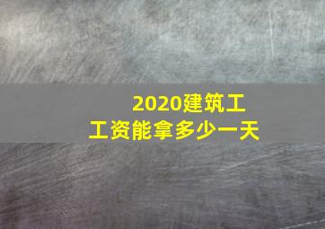 2020建筑工工资能拿多少一天