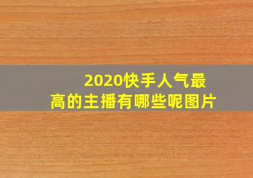 2020快手人气最高的主播有哪些呢图片