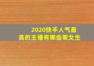 2020快手人气最高的主播有哪些呢女生