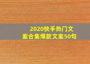 2020快手热门文案合集爆款文案50句