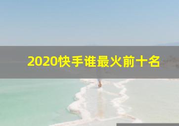 2020快手谁最火前十名