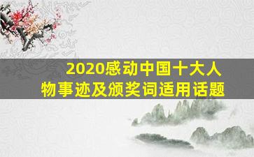 2020感动中国十大人物事迹及颁奖词适用话题