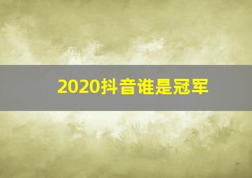 2020抖音谁是冠军