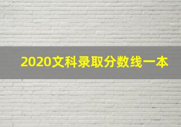 2020文科录取分数线一本