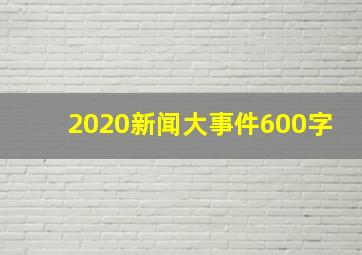 2020新闻大事件600字