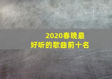 2020春晚最好听的歌曲前十名