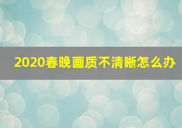 2020春晚画质不清晰怎么办