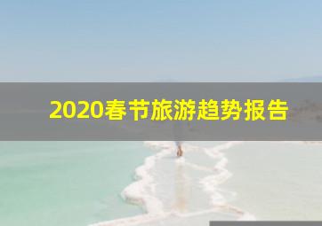 2020春节旅游趋势报告