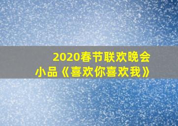 2020春节联欢晚会小品《喜欢你喜欢我》