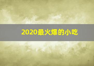 2020最火爆的小吃