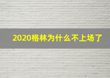 2020格林为什么不上场了