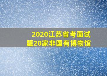 2020江苏省考面试题20家非国有博物馆