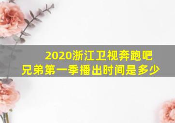 2020浙江卫视奔跑吧兄弟第一季播出时间是多少