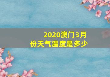 2020澳门3月份天气温度是多少