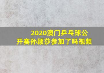 2020澳门乒乓球公开赛孙颖莎参加了吗视频