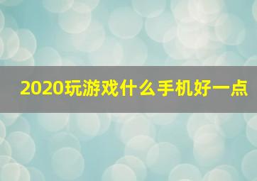 2020玩游戏什么手机好一点