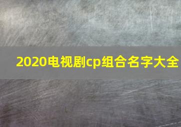 2020电视剧cp组合名字大全