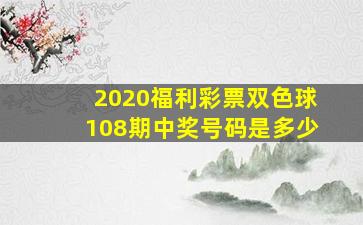 2020福利彩票双色球108期中奖号码是多少