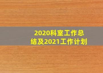 2020科室工作总结及2021工作计划