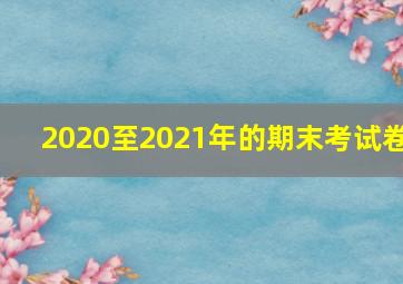 2020至2021年的期末考试卷