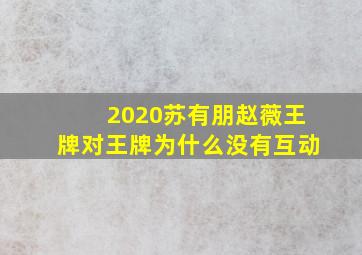 2020苏有朋赵薇王牌对王牌为什么没有互动