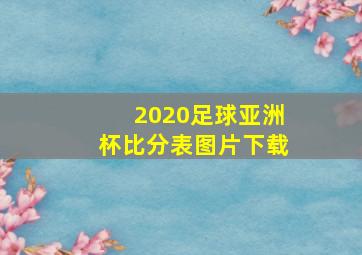 2020足球亚洲杯比分表图片下载