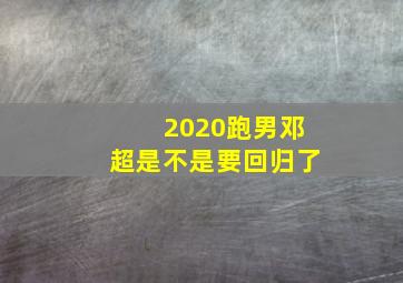 2020跑男邓超是不是要回归了