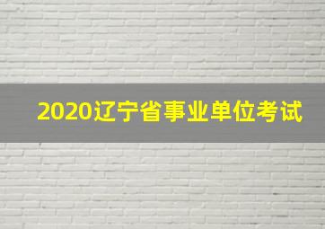 2020辽宁省事业单位考试