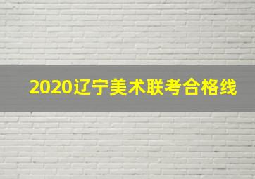 2020辽宁美术联考合格线