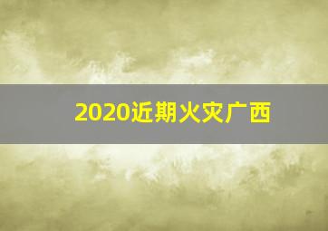 2020近期火灾广西