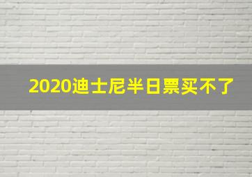 2020迪士尼半日票买不了