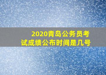 2020青岛公务员考试成绩公布时间是几号