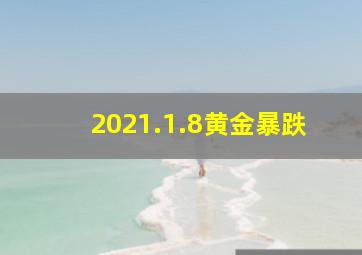 2021.1.8黄金暴跌