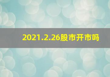 2021.2.26股市开市吗