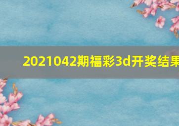 2021042期福彩3d开奖结果