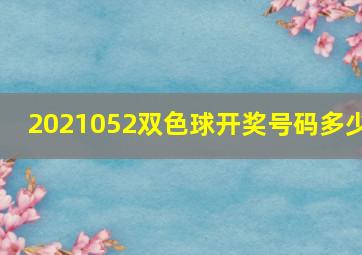 2021052双色球开奖号码多少