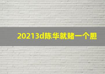 20213d陈华就赌一个胆