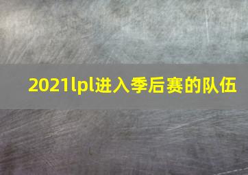 2021lpl进入季后赛的队伍